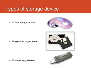 Types of storage device

 • Optical storage devices




 • Magnetic storage devices




 • Flash memory devices
 