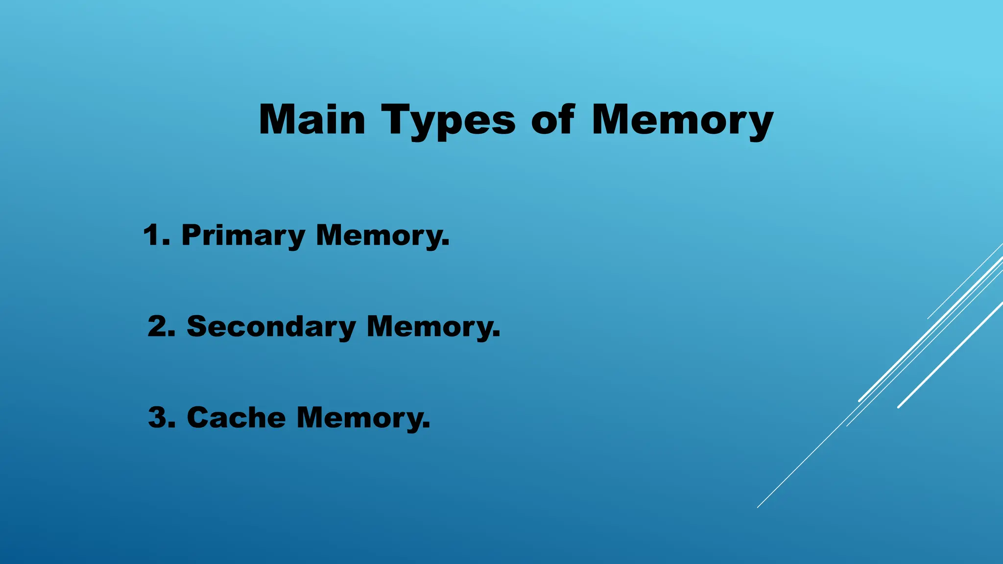 Main Types of Memory
1. Primary Memory.
2. Secondary Memory.
3. Cache Memory.
 