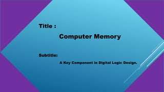 Computer Memory
Title :
Subtitle:
A Key Component in Digital Logic Design.
 
