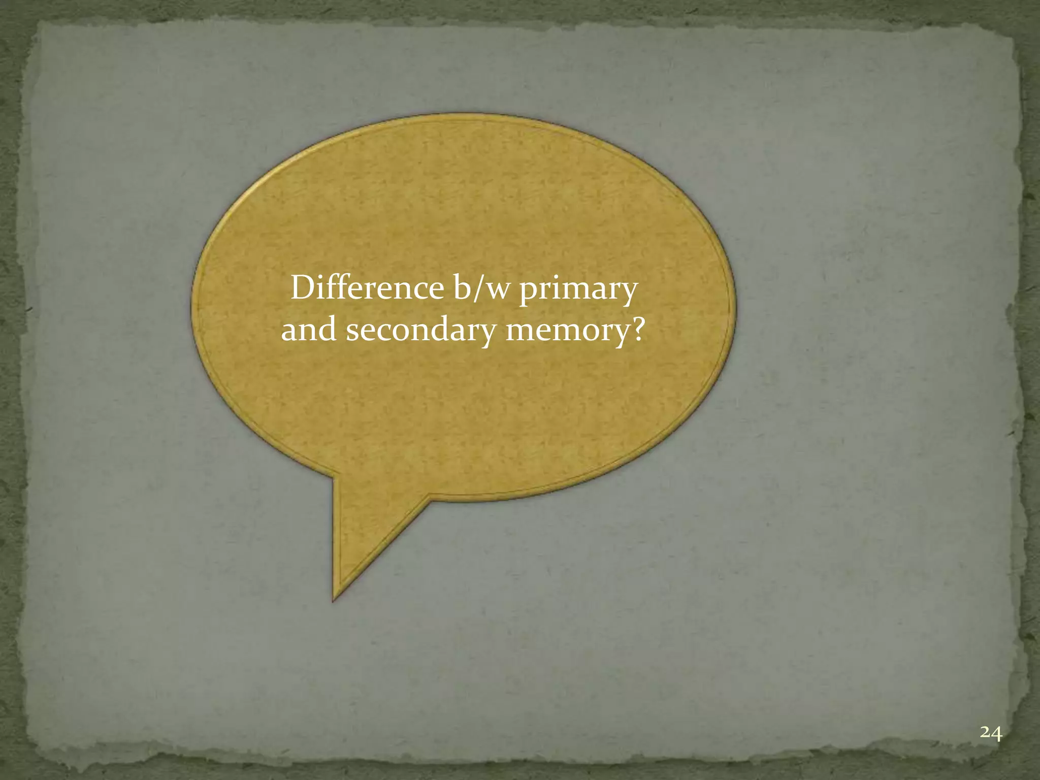 24
Difference b/w primary
and secondary memory?
 