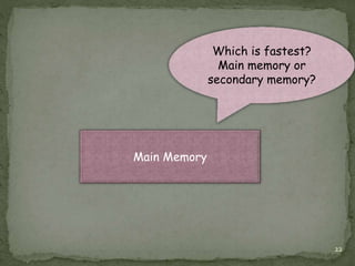 22
Main Memory
Which is fastest?
Main memory or
secondary memory?
 