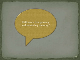 24
Difference b/w primary
and secondary memory?
 