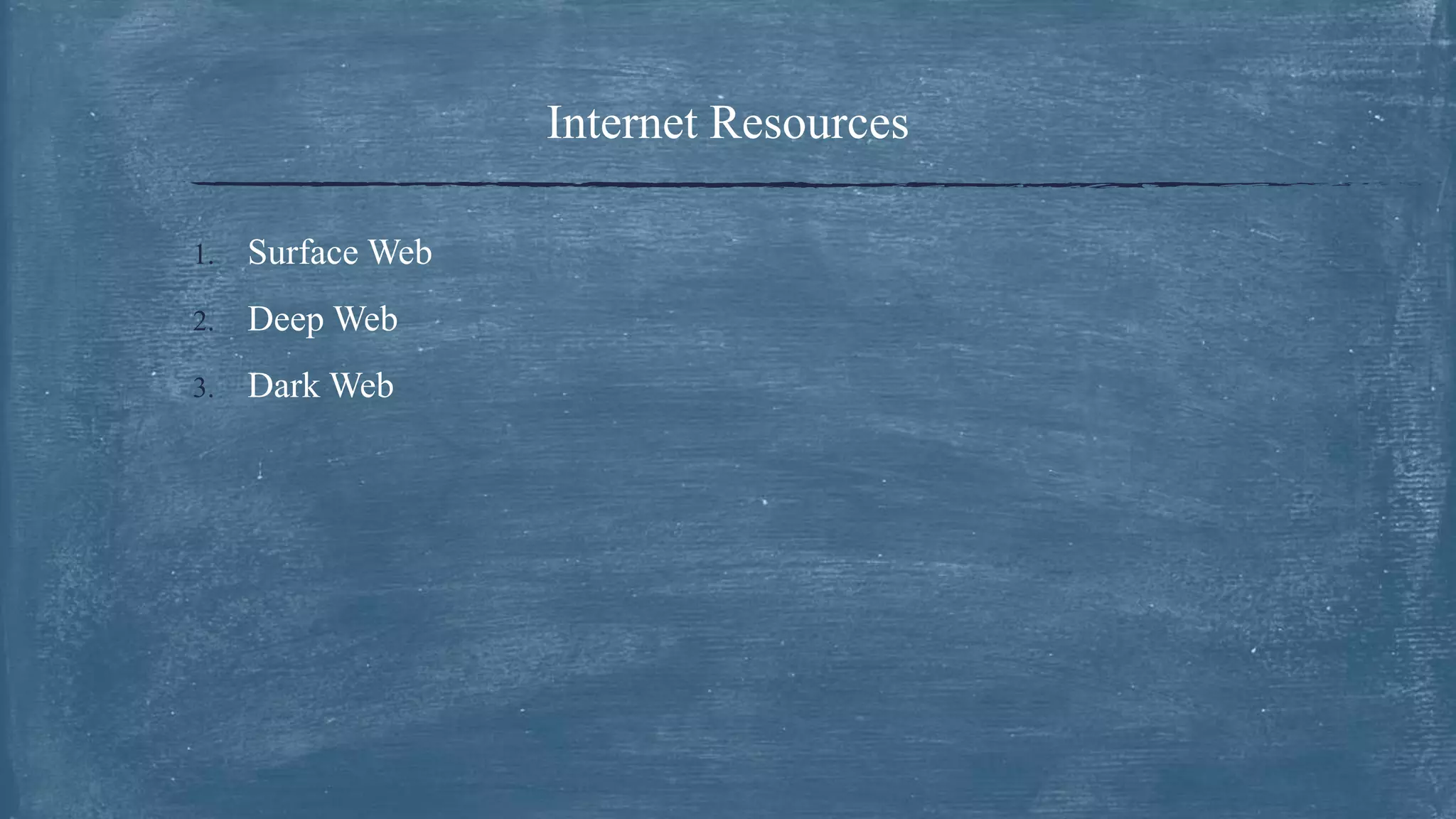 Internet Resources
1. Surface Web
2. Deep Web
3. Dark Web
 