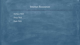 Internet Resources
1. Surface Web
2. Deep Web
3. Dark Web
 