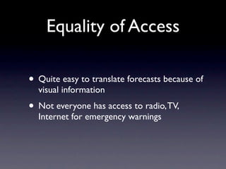Equality of Access

• Quite easy to translate forecasts because of
  visual information
• Not everyone has access to radio...