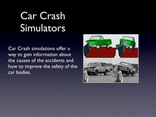 Car Crash
     Simulators
Car Crash simulations offer a
way to gain information about
the causes of the accidents and
how ...