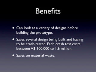 Beneﬁts

• Can look at a variety of designs before
  building the prototype.
• Saves several design being built and having...