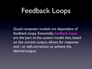 Feedback Loops

Good computer models are dependent of
feedback loops. Essentially, feedback loops
are the part of the syst...