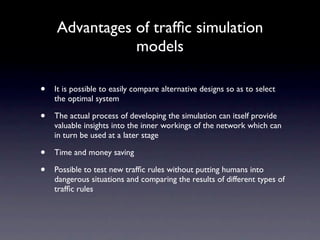 Advantages of trafﬁc simulation
               models

•   It is possible to easily compare alternative designs so as to s...