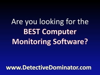 Are you looking for the BEST Computer Monitoring Software? www.DetectiveDominator.com 