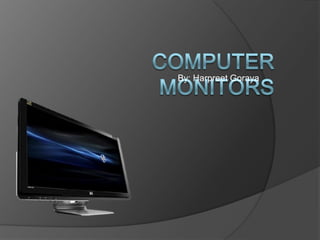By: Harpreet Goraya Computer Monitors 