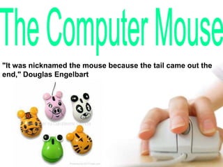 The Computer Mouse &quot;It was nicknamed the mouse because the tail came out the end,&quot; Douglas Engelbart 