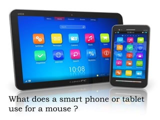 What does a smart phone or tablet
use for a mouse ?
 