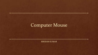 Computer Mouse
BIKRAM KUMAR
 