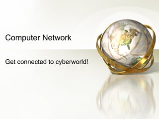 Computer Network Get connected to cyberworld! 