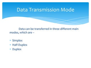 	Data can be transferred in three different main     modes, which are –SimplexHalf-DuplexDuplexData Transmission Mode