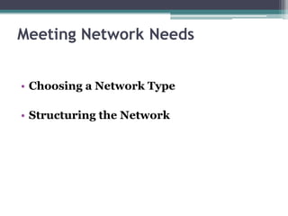 Meeting Network Needs


• Choosing a Network Type

• Structuring the Network
 