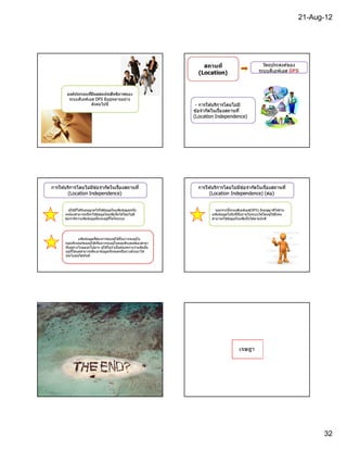 21-Aug-12




                                                                         สถานที                                 วัตถุประสงค์ของ
                                                                       (Location)                             ระบบดีเอฟเอส DFS



        องค์ประกอบทีมีผลต่อประสิทธิภาพ
                                    าพของ
         ระบบดีเอฟเอส DFS มีอยู่หลายอย่าง
                    ดังต่อไปนี                                        - การให ้บริการโดยไม่ม ี
                                                                            ให
                                                                     ข ้อจํากัดในเรืองสถานที
                                                                     (Location Independence)




การให ้บริการโดยไม่มข ้อจํากัดในเรืองสถานที
   ให               ี                                                  การให ้บริการโดยไม่มข ้อจํากัดในเรืองสถานที
                                                                          ให               ี
        (Location Independence)                                             (Location Independence) (ต่อ)
                                                                                                        (ต่


          ผู ้ใช ้ทีได ้รับอนุญาตให ้ใช ้ข ้อมูลในแฟ้ มข ้อมูลหนึง             นอกจากนีระบบดีเอฟเอส(DFS) ยังอนุญาติให ้ย ้าย
      จะต ้องสามารถเรียกใช ้ข ้อมูลในแฟ้ มนันได ้โดยไม่มี                    แฟ้ มข ้อมูลไปยังทีอืนภายในระบบได ้โดยผู ้ใช ้ยังคง
      ข ้อจํากัดว่าแฟ้ มข ้อมูลนั นจะอยูทใดในระบบ
                                             ่ ี                             สามารถใช ้ข ้อมูลในแฟ้ มนันได ้ตามปกติ




                แฟ้ มข ้อมูลทีต ้องการของผู ้ใช ้นั นอาจจะอยูใน
                                                             ่
       คอมพิวเตอร์ของผู ้ใช ้หรืออาจจะอยูในคอมพิวเตอร์ของสาขา
                                          ่
       ทีอยูหางไกลออกไปมาก ผู ้ใช ้ไม่จําเป็ นต ้องทราบว่าแฟ้ มนัน
            ่ ่
       อยูทใดแต่สามารถดึงเอาข ้อมูลทังหมดหรือบางส่วนมาใช ้
          ่ ี
       ประโยชน์ได ้ทันที




                                                                                                เจษฎา




                                                                                                                                         32
 