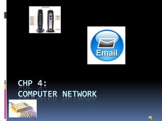 CHP 4:
COMPUTER NETWORK
 