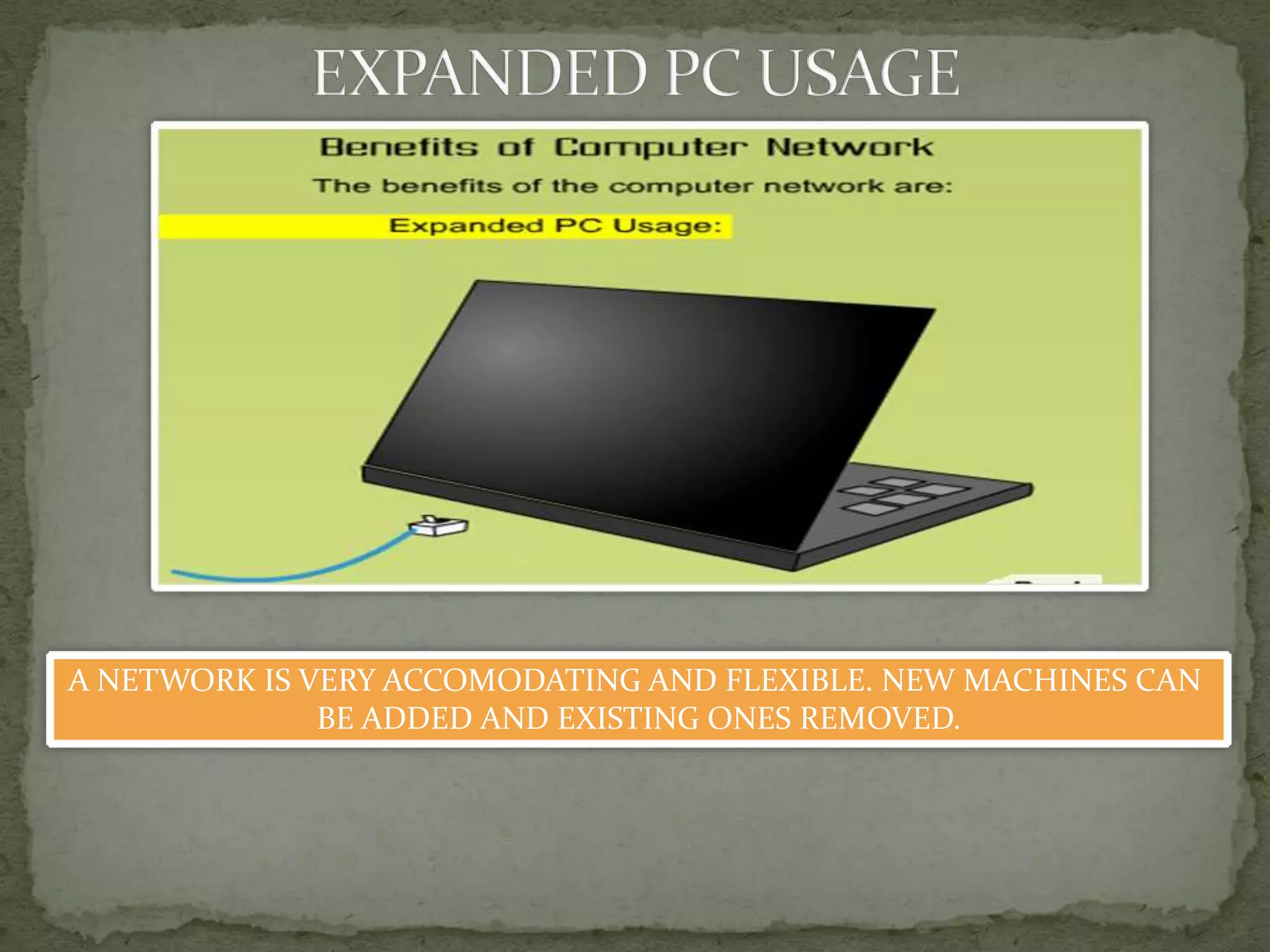 A NETWORK IS VERY ACCOMODATING AND FLEXIBLE. NEW MACHINES CAN
              BE ADDED AND EXISTING ONES REMOVED.
 