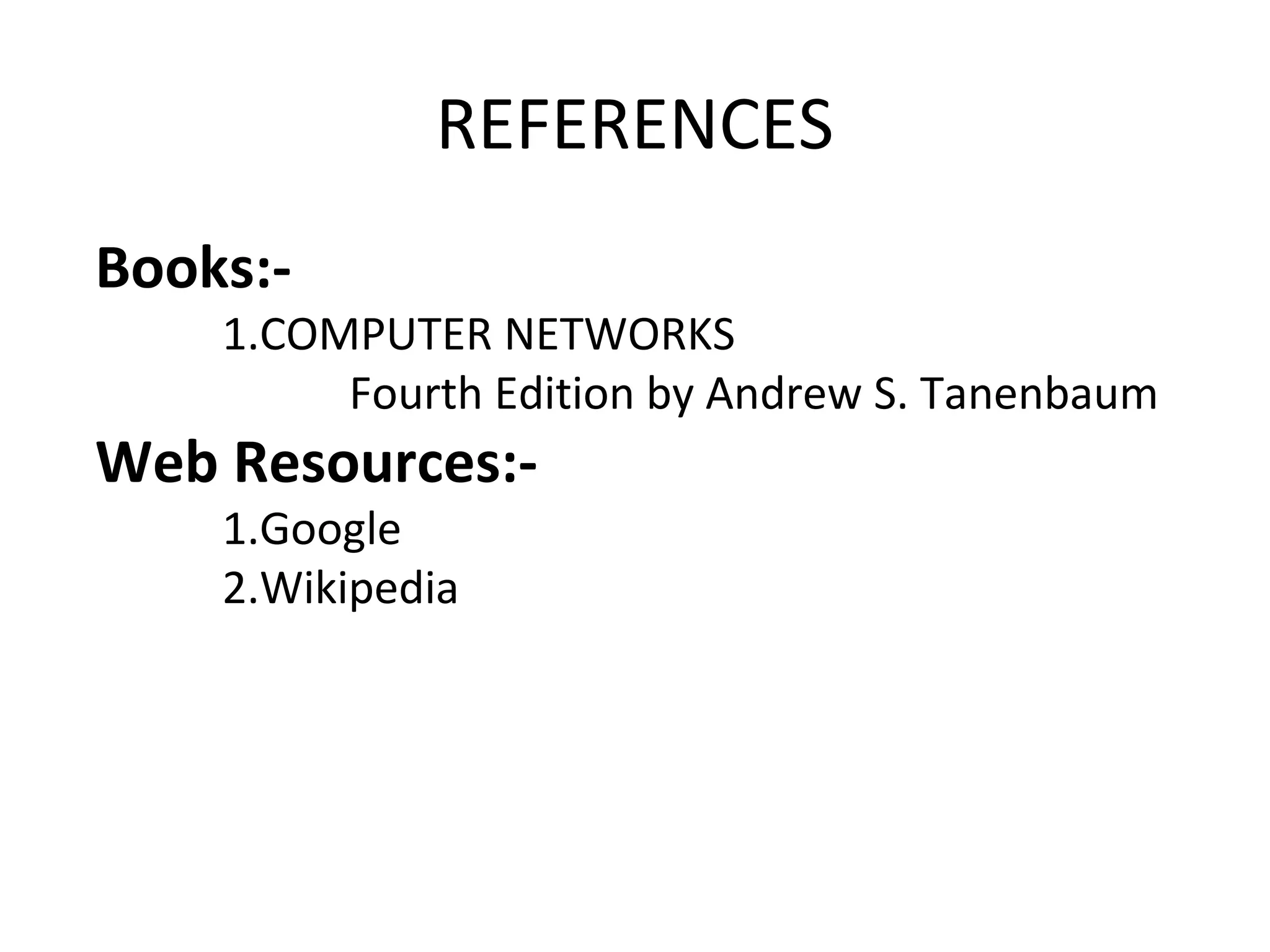 REFERENCES
Books:-
1.COMPUTER NETWORKS
Fourth Edition by Andrew S. Tanenbaum
Web Resources:-
1.Google
2.Wikipedia
 