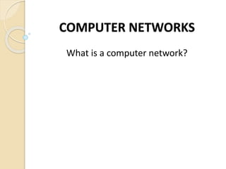 COMPUTER NETWORKS
What is a computer network?
 