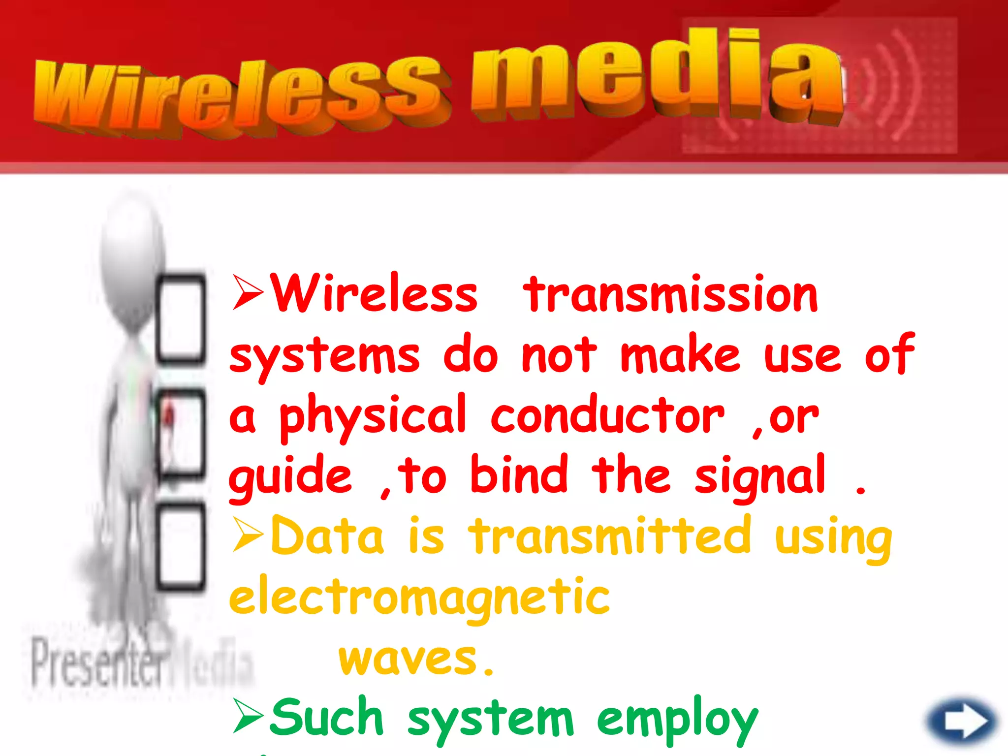 Wireless transmission
systems do not make use of
a physical conductor ,or
guide ,to bind the signal .
Data is transmitted using
electromagnetic
waves.
Such system employ
 