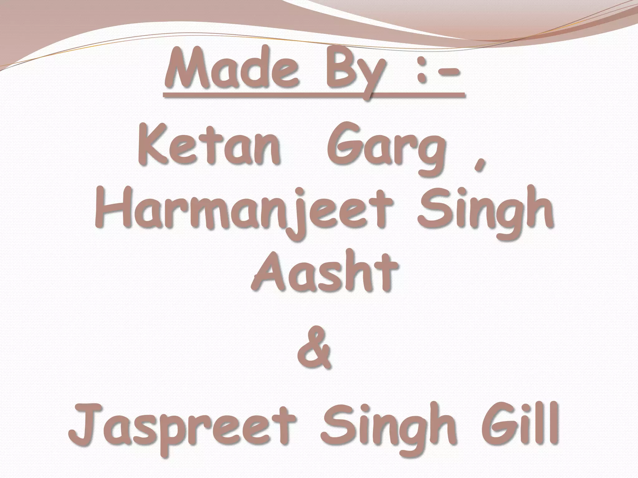 Made By :-
Ketan Garg ,
Harmanjeet Singh
Aasht
&
Jaspreet Singh Gill
 