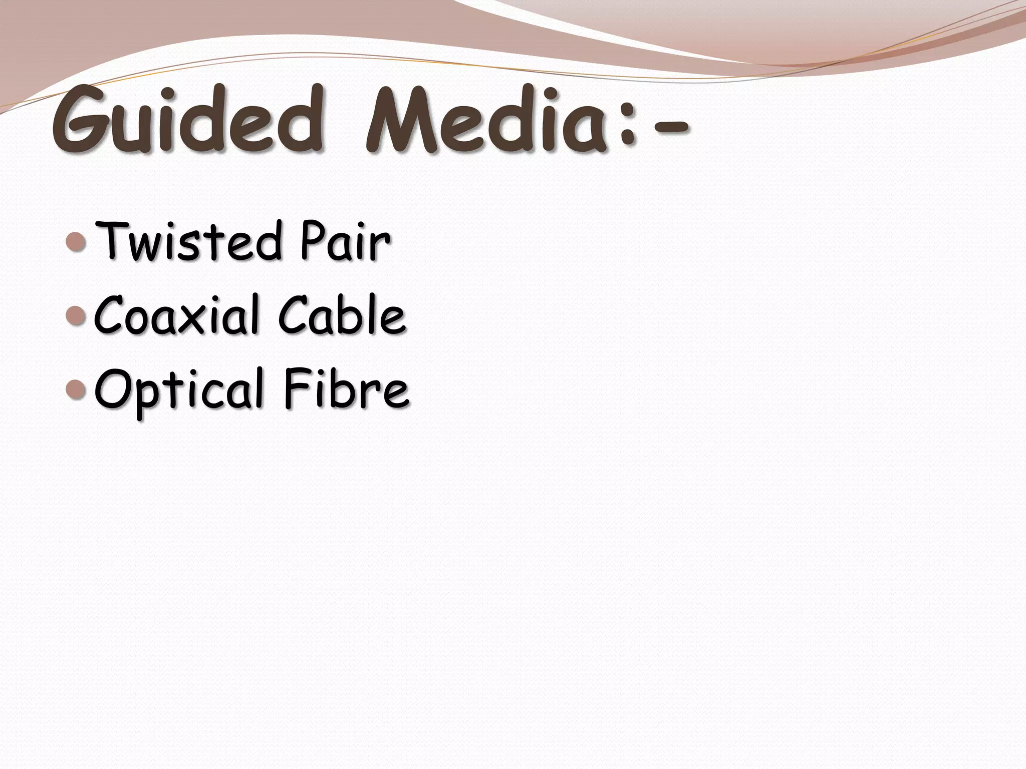 Guided Media:-
Twisted Pair
Coaxial Cable
Optical Fibre
 