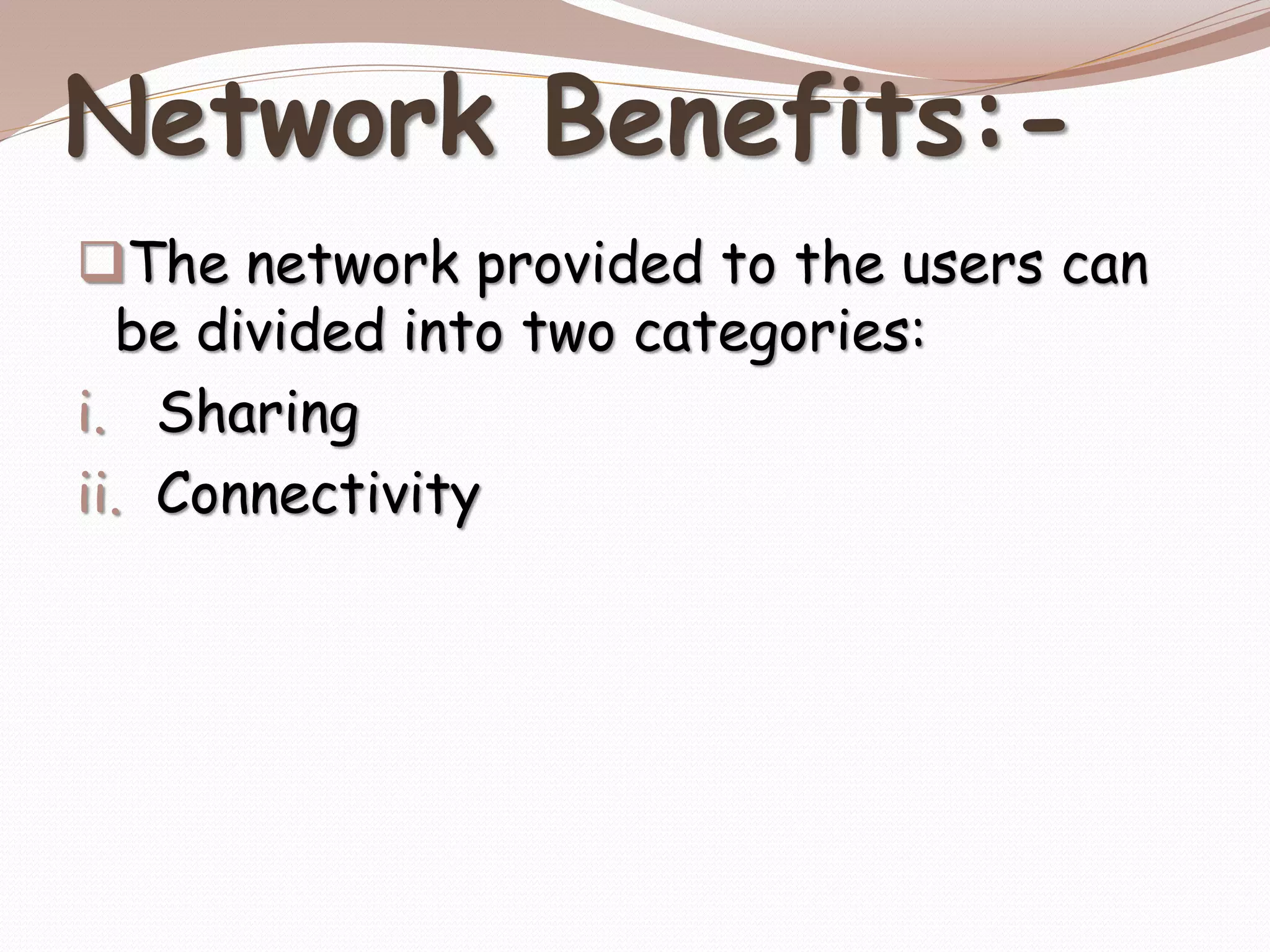 Network Benefits:-
The network provided to the users can
be divided into two categories:
i. Sharing
ii. Connectivity
 