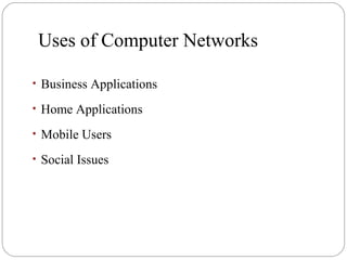 Uses of Computer Networks
• Business Applications
• Home Applications
• Mobile Users
• Social Issues
 