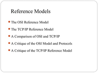 Reference Models
The OSI Reference Model
The TCP/IP Reference Model
A Comparison of OSI and TCP/IP
A Critique of the OSI Model and Protocols
A Critique of the TCP/IP Reference Model
 