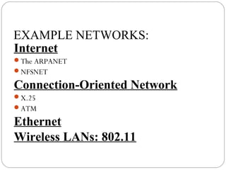 EXAMPLE NETWORKS:
Internet
The ARPANET
NFSNET
Connection-Oriented Network
X.25
ATM
Ethernet
Wireless LANs: 802.11
 