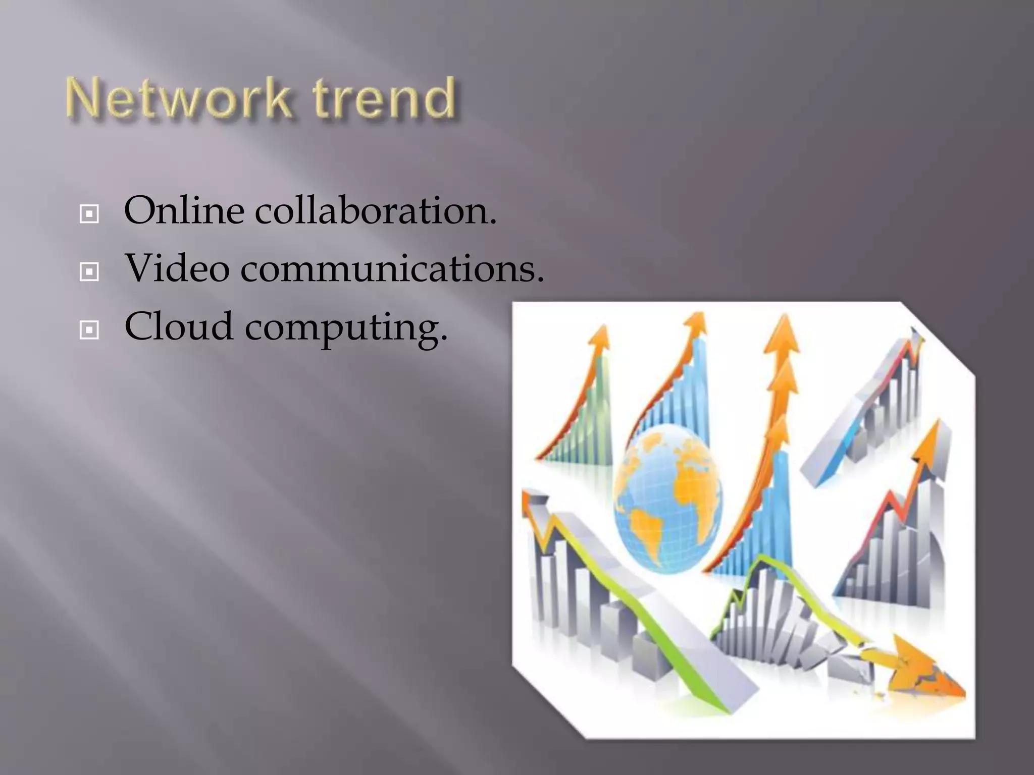  Online collaboration.
 Video communications.
 Cloud computing.
 