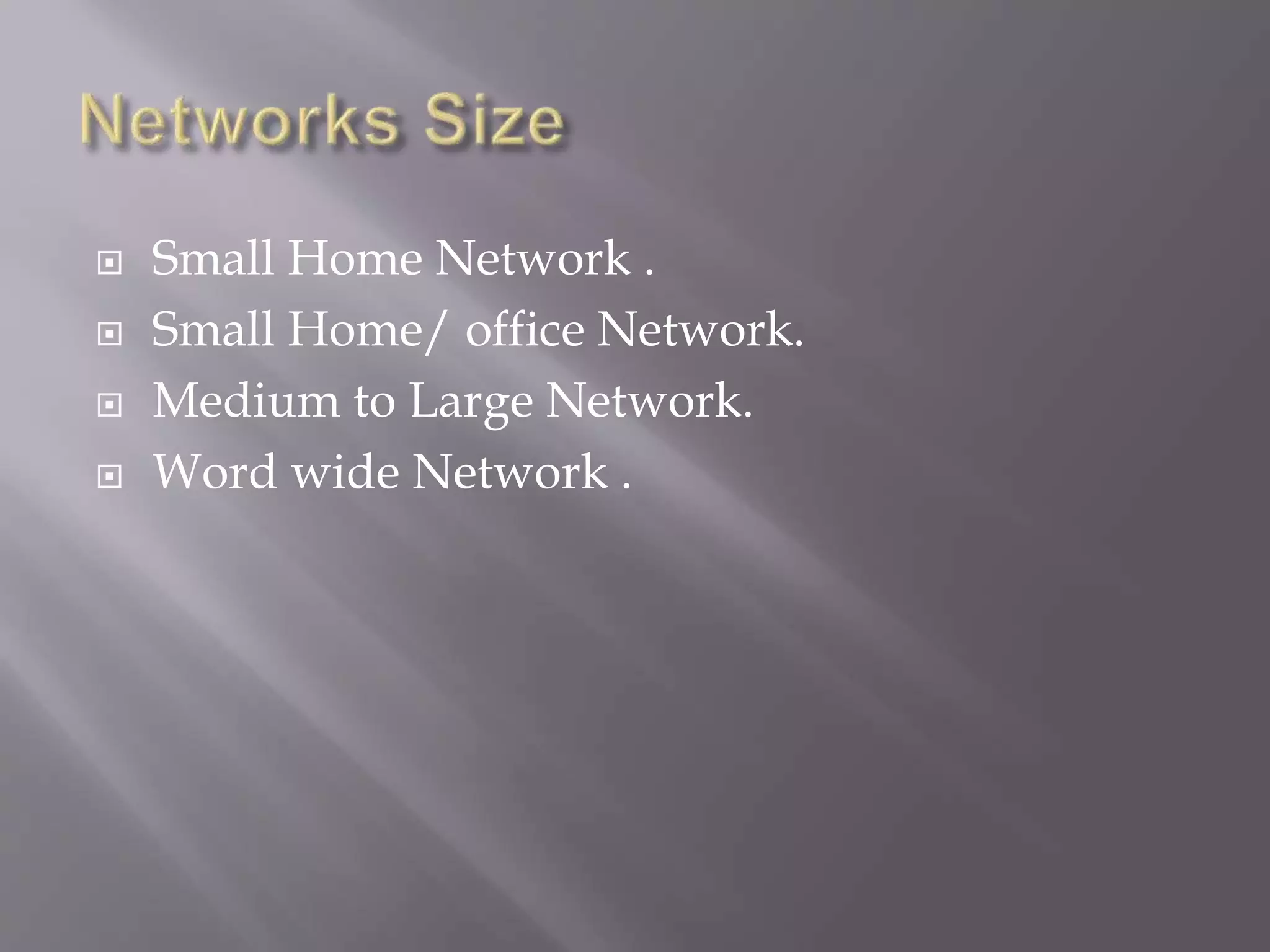  Small Home Network .
 Small Home/ office Network.
 Medium to Large Network.
 Word wide Network .
 