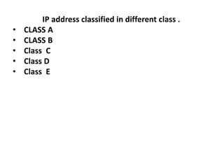 IP address classified in different class .
• CLASS A
• CLASS B
• Class C
• Class D
• Class E
 
