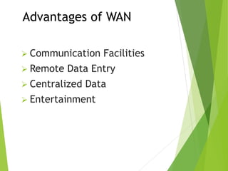 Advantages of WAN
 Communication Facilities
 Remote Data Entry
 Centralized Data
 Entertainment
 