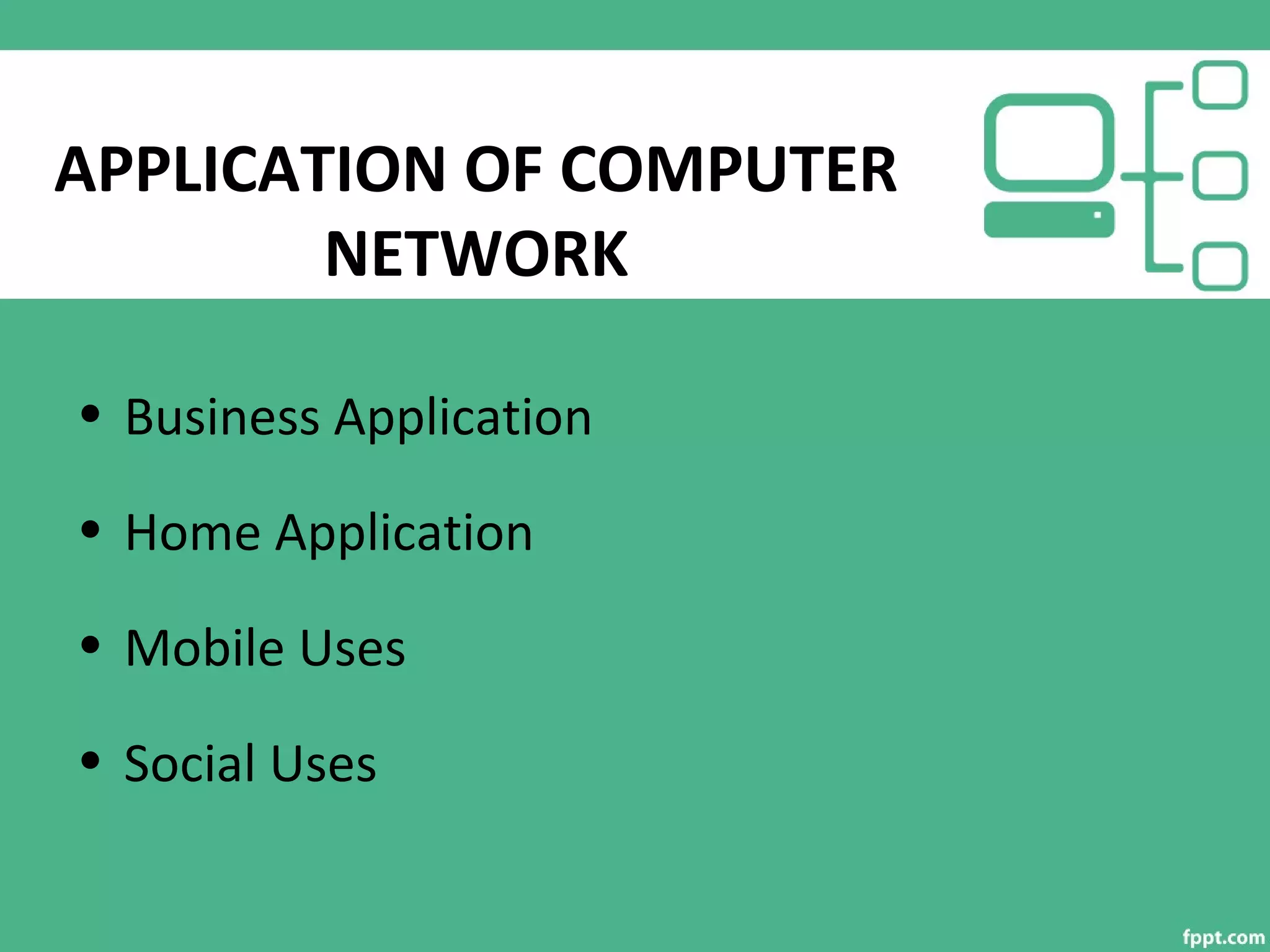 APPLICATION OF COMPUTER
NETWORK
• Business Application
• Home Application
• Mobile Uses
• Social Uses
 