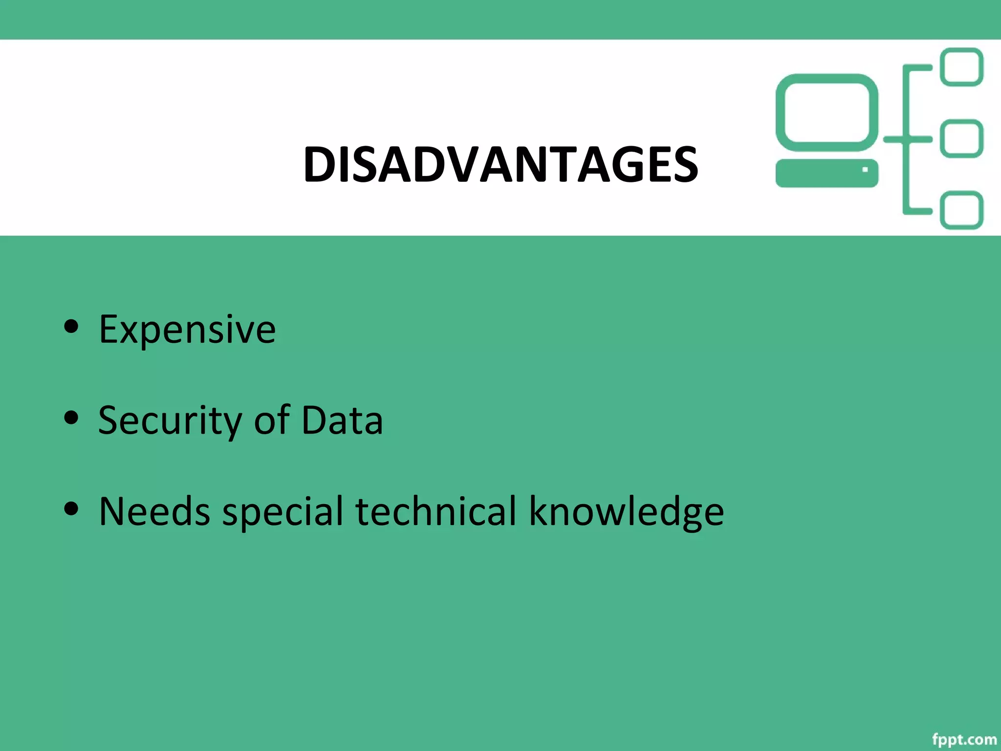 DISADVANTAGES
• Expensive
• Security of Data
• Needs special technical knowledge
 