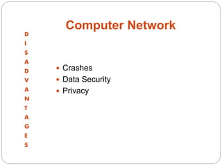 Computer Network
D
I
S
A
D
V
A
N
T
A
G
E
S
 Crashes
 Data Security
 Privacy
 