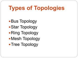 Types of Topologies
Bus Topology
Star Topology
Ring Topology
Mesh Topology
Tree Topology
 