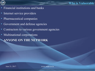 June 21, 2017 www.snipe.co.in 107
Who is Vulnerable
• Financial institutions and banks
• Internet service providers
• Pharmaceutical companies
• Government and defense agencies
• Contractors to various government agencies
• Multinational corporations
• ANYONE ON THE NETWORK
 