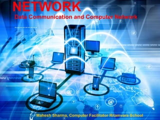 NETWORK
Data Communication and Computer Network
Mahesh Sharma, Computer Facilitator Ritamvara School
 