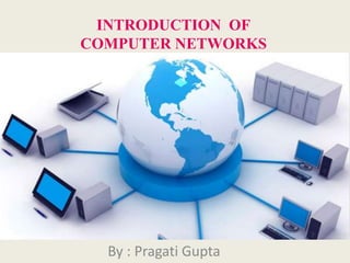 INTRODUCTION OF
COMPUTER NETWORKS
By : Pragati Gupta
 