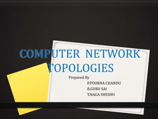 COMPUTER NETWORK
TOPOLOGIES
Prepared By
P.POORNA CHANDU
B.GURU SAI
T.NAGA SHESHU
 