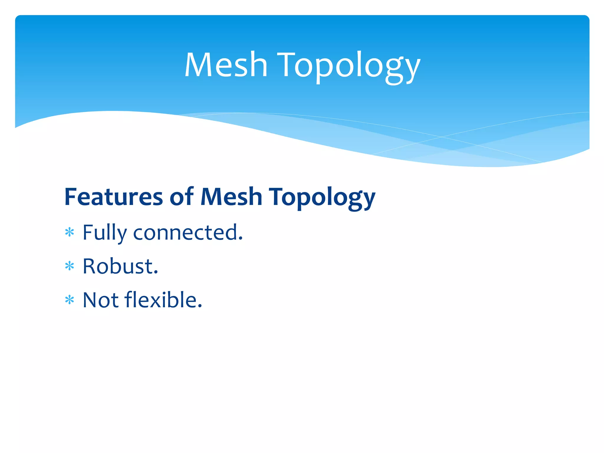 Features of Mesh Topology
 Fully connected.
 Robust.
 Not flexible.
Mesh Topology
 