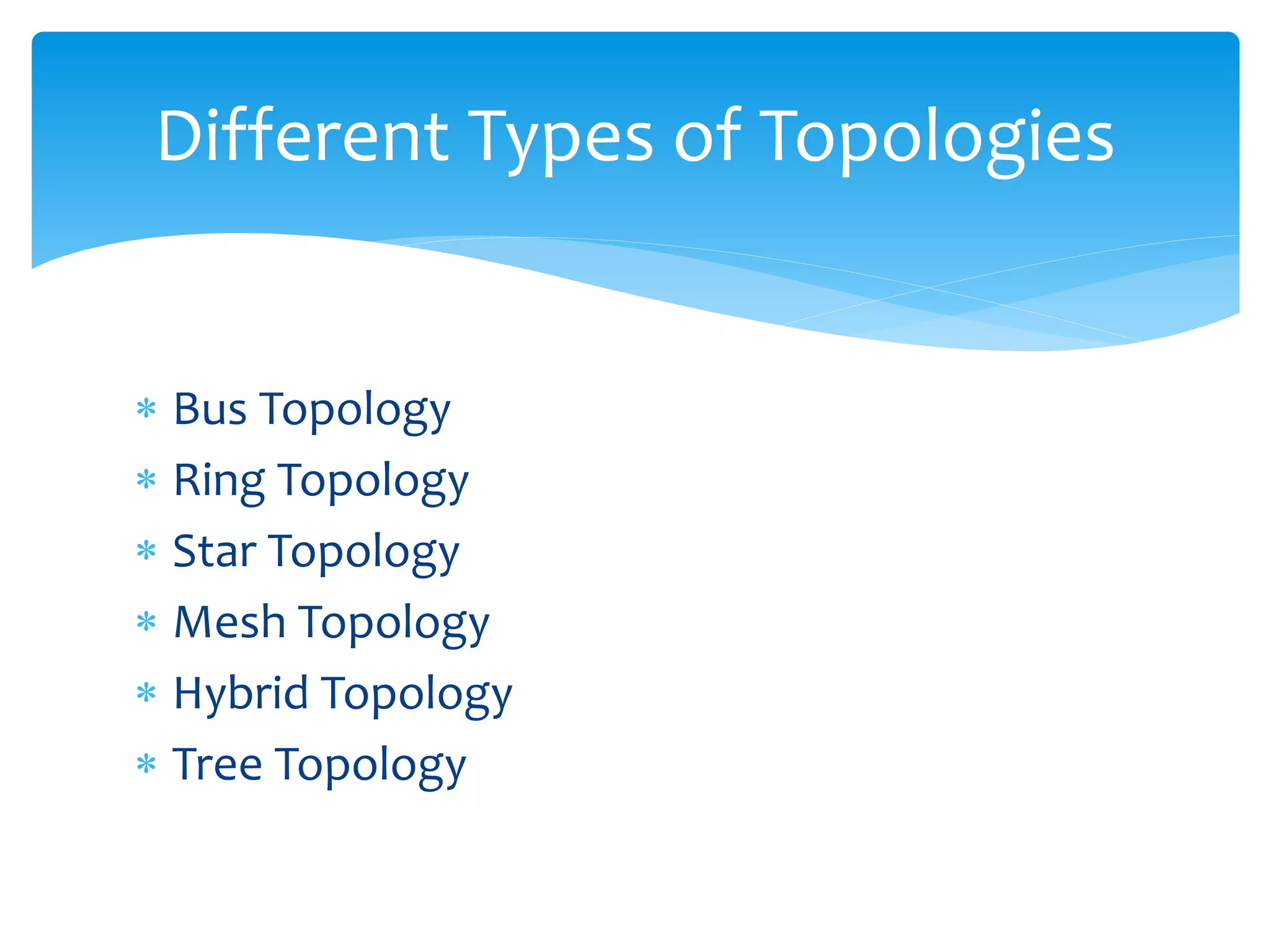  Bus Topology
 Ring Topology
 Star Topology
 Mesh Topology
 Hybrid Topology
 Tree Topology
Different Types of Topologies
 