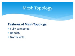 Features of Mesh Topology
 Fully connected.
 Robust.
 Not flexible.
Mesh Topology
 