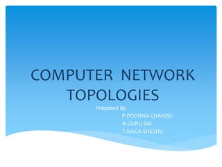 COMPUTER NETWORK
TOPOLOGIES
Prepared By
P.POORNA CHANDU
B.GURU SAI
T.NAGA SHESHU
 