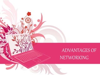 ADVANTAGES OF
NETWORKING
 